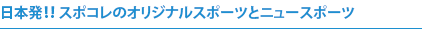 日本発!!　スポコレのオリジナルスポーツとニュースポーツ