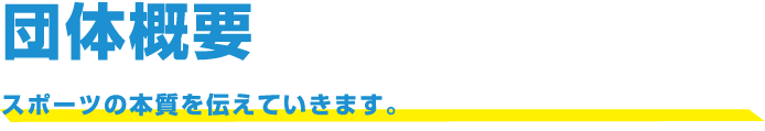 団体概要 スポーツの本質を伝えていきます。